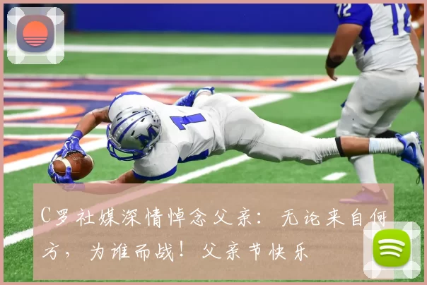 C罗社媒深情悼念父亲：无论来自何方，为谁而战！父亲节快乐️