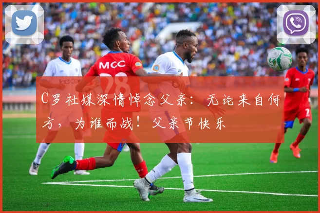 C罗社媒深情悼念父亲：无论来自何方，为谁而战！父亲节快乐️