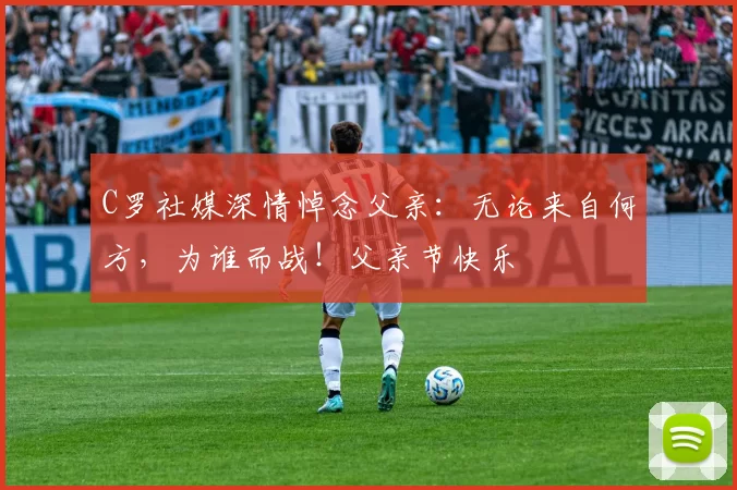 C罗社媒深情悼念父亲:无论来自何方,为谁而战!父亲节快乐️