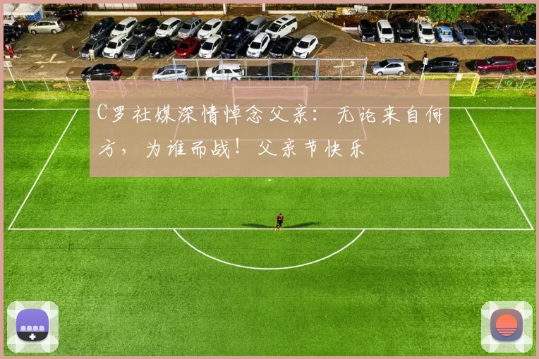 C罗社媒深情悼念父亲：无论来自何方，为谁而战！父亲节快乐️