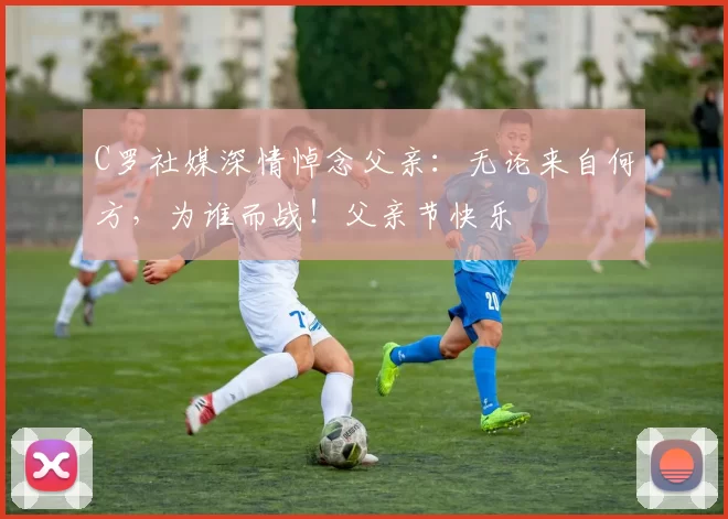 C罗社媒深情悼念父亲:无论来自何方,为谁而战!父亲节快乐️