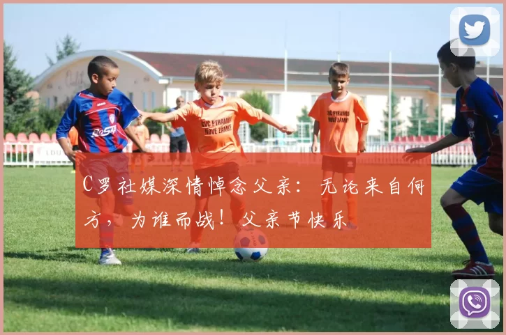 C罗社媒深情悼念父亲：无论来自何方，为谁而战！父亲节快乐️