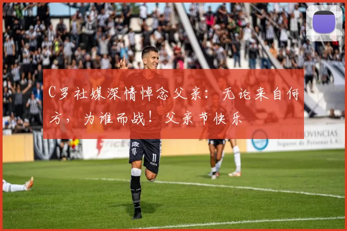 C罗社媒深情悼念父亲:无论来自何方,为谁而战!父亲节快乐️