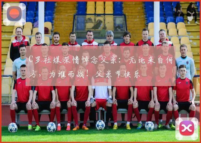 C罗社媒深情悼念父亲：无论来自何方，为谁而战！父亲节快乐️