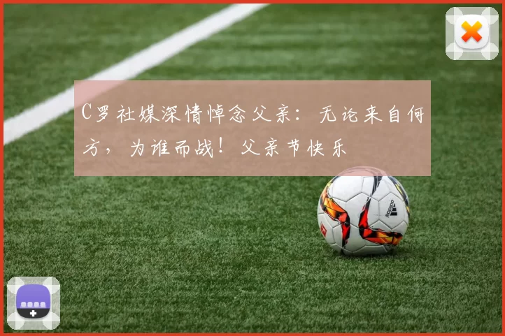 C罗社媒深情悼念父亲：无论来自何方，为谁而战！父亲节快乐️