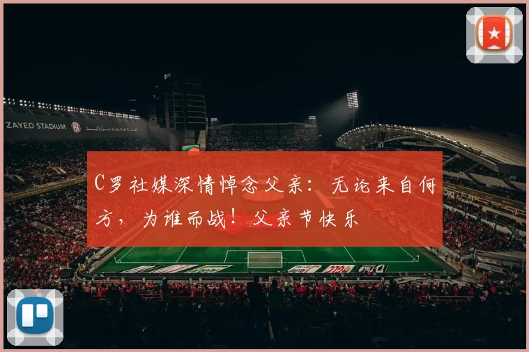 C罗社媒深情悼念父亲：无论来自何方，为谁而战！父亲节快乐️