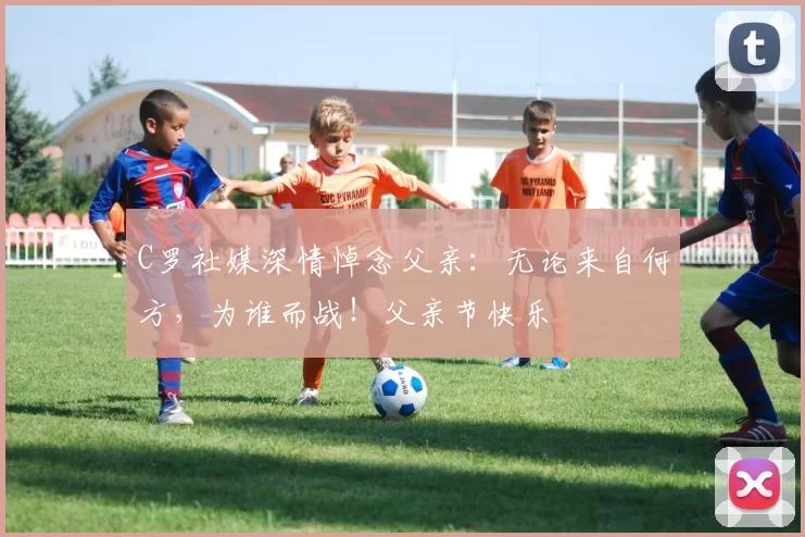 C罗社媒深情悼念父亲：无论来自何方，为谁而战！父亲节快乐️