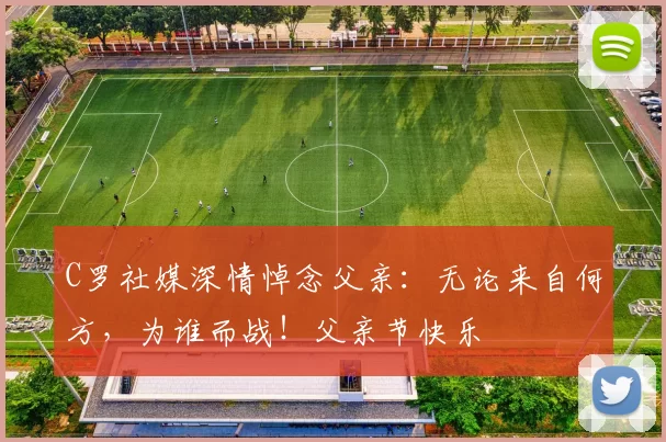 C罗社媒深情悼念父亲:无论来自何方,为谁而战!父亲节快乐️