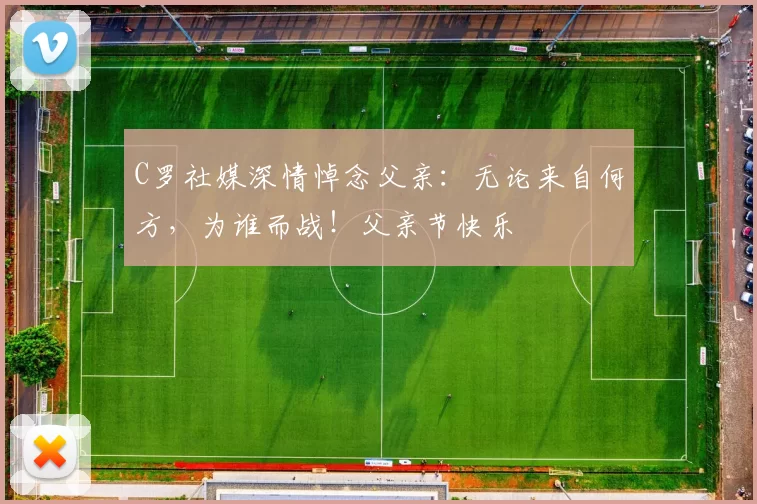 C罗社媒深情悼念父亲：无论来自何方，为谁而战！父亲节快乐️