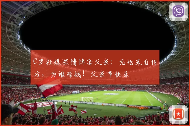 C罗社媒深情悼念父亲:无论来自何方,为谁而战!父亲节快乐️