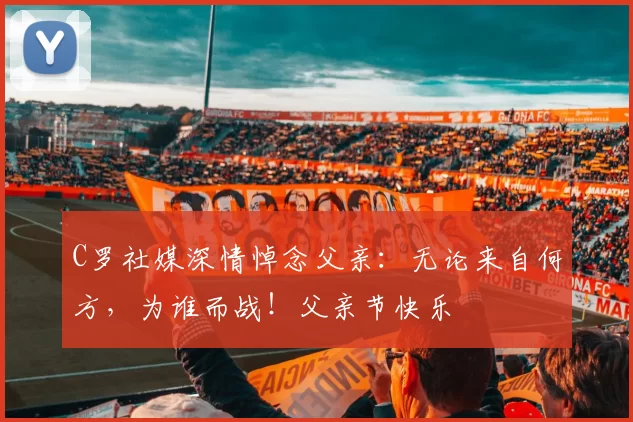 C罗社媒深情悼念父亲：无论来自何方，为谁而战！父亲节快乐️