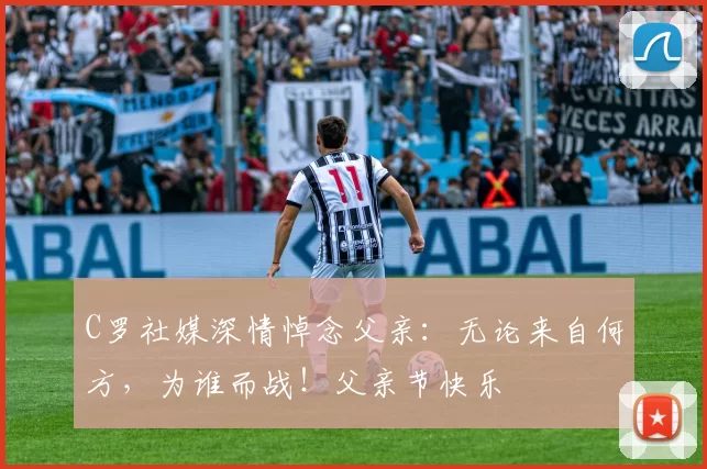 C罗社媒深情悼念父亲:无论来自何方,为谁而战!父亲节快乐️