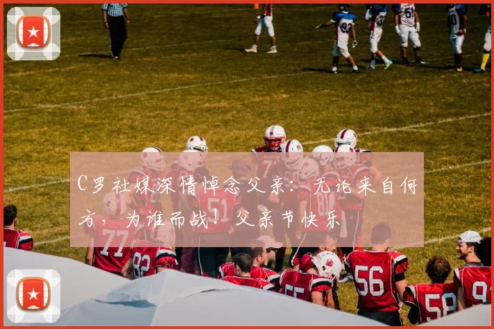 C罗社媒深情悼念父亲：无论来自何方，为谁而战！父亲节快乐️