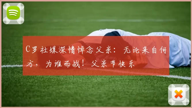 C罗社媒深情悼念父亲:无论来自何方,为谁而战!父亲节快乐️