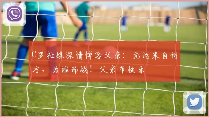 C罗社媒深情悼念父亲：无论来自何方，为谁而战！父亲节快乐️