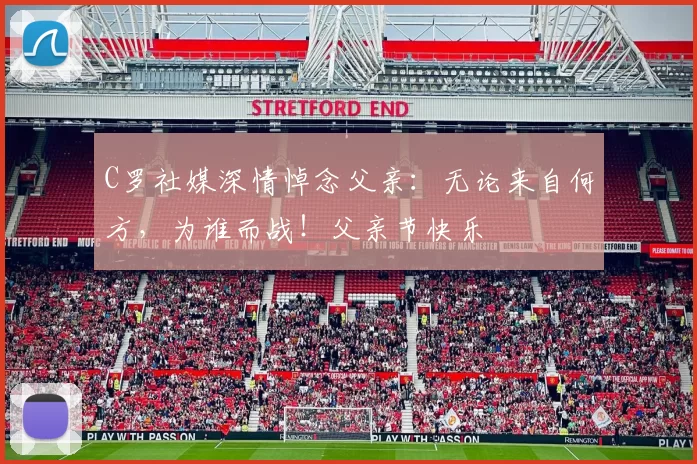 C罗社媒深情悼念父亲：无论来自何方，为谁而战！父亲节快乐️