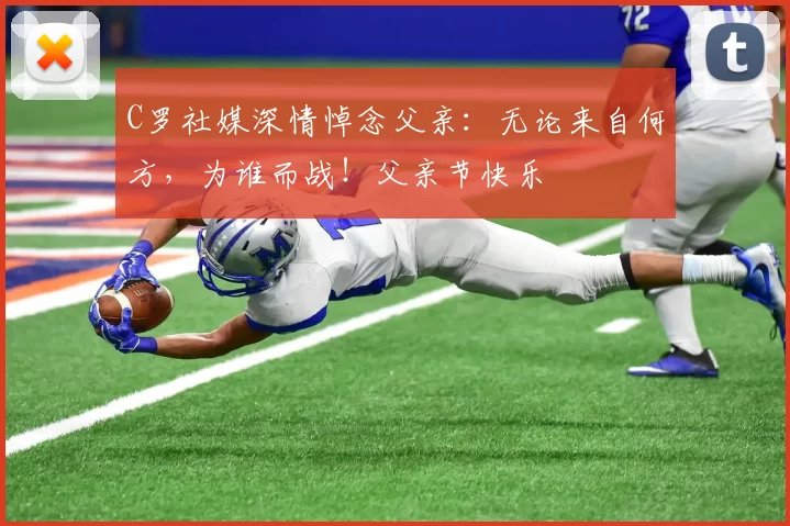 C罗社媒深情悼念父亲：无论来自何方，为谁而战！父亲节快乐️