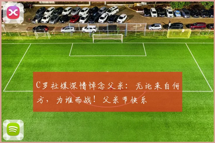 C罗社媒深情悼念父亲:无论来自何方,为谁而战!父亲节快乐️