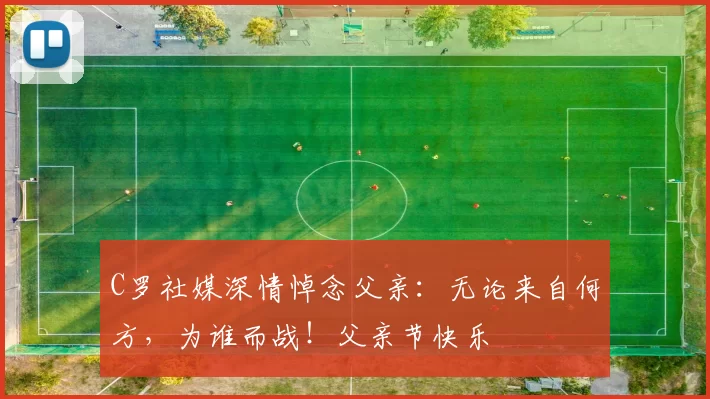 C罗社媒深情悼念父亲：无论来自何方，为谁而战！父亲节快乐️