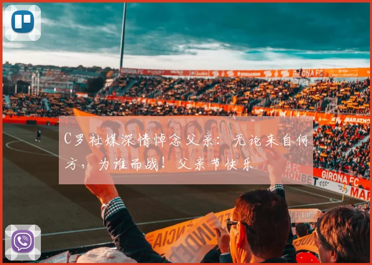 C罗社媒深情悼念父亲：无论来自何方，为谁而战！父亲节快乐️