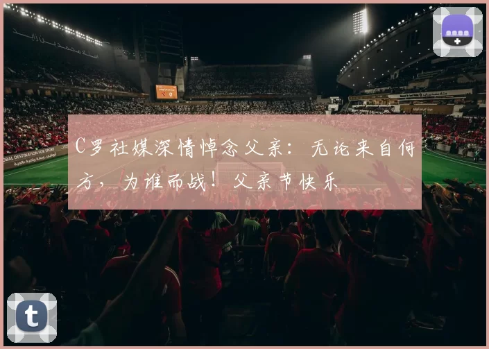 C罗社媒深情悼念父亲：无论来自何方，为谁而战！父亲节快乐️