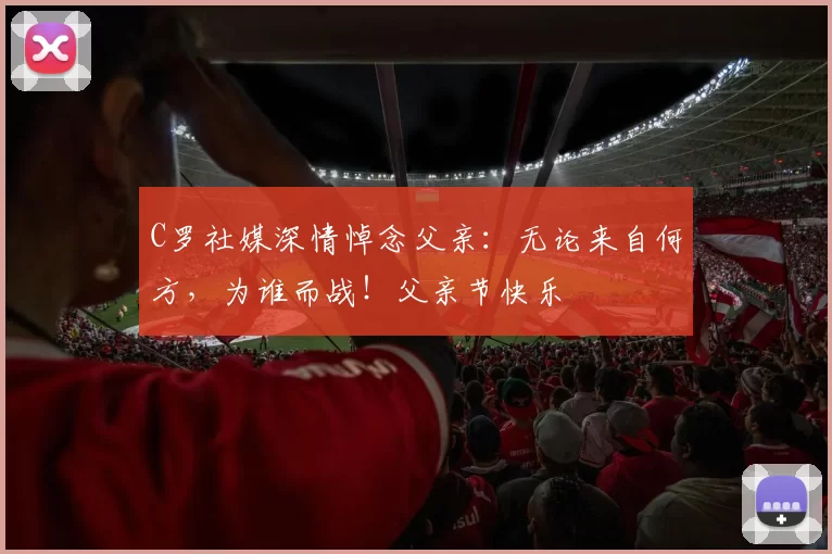 C罗社媒深情悼念父亲:无论来自何方,为谁而战!父亲节快乐️