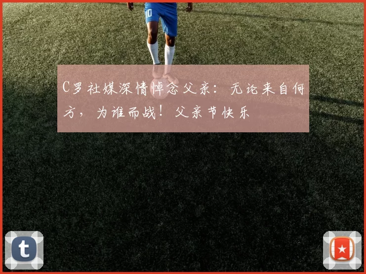 C罗社媒深情悼念父亲：无论来自何方，为谁而战！父亲节快乐️