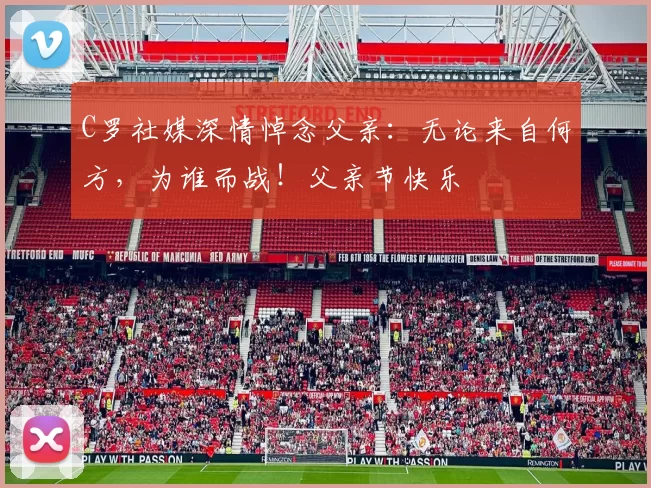 C罗社媒深情悼念父亲:无论来自何方,为谁而战!父亲节快乐️