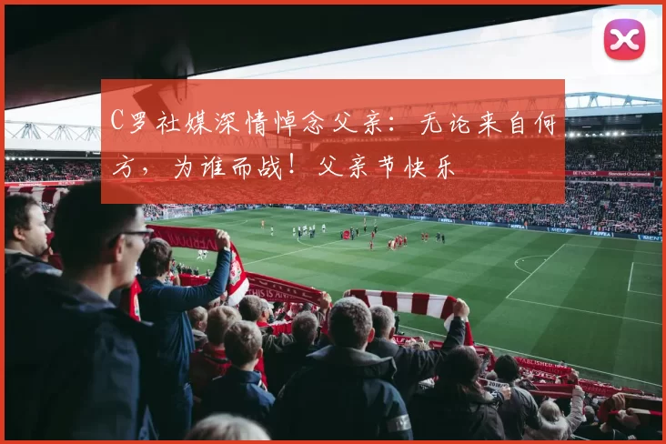 C罗社媒深情悼念父亲：无论来自何方，为谁而战！父亲节快乐️