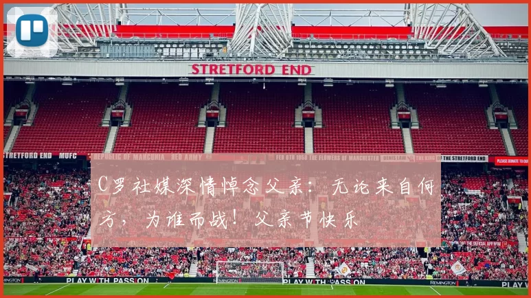 C罗社媒深情悼念父亲：无论来自何方，为谁而战！父亲节快乐️