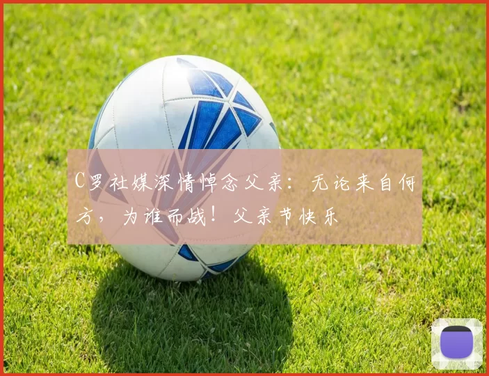 C罗社媒深情悼念父亲:无论来自何方,为谁而战!父亲节快乐️