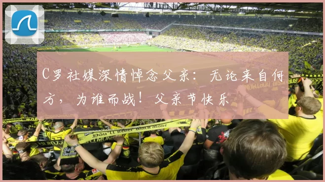 C罗社媒深情悼念父亲:无论来自何方,为谁而战!父亲节快乐️