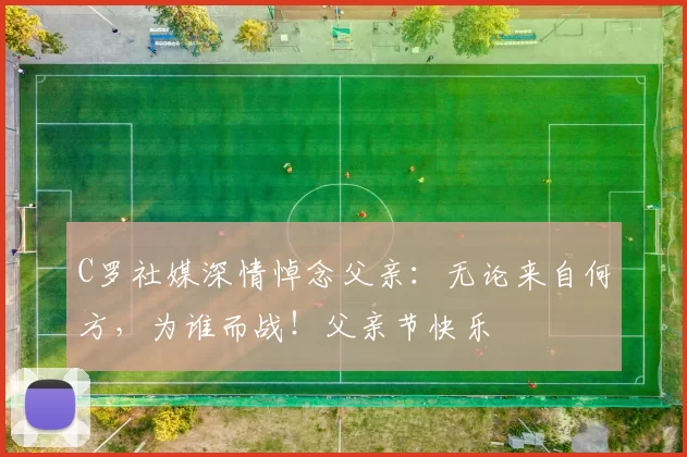 C罗社媒深情悼念父亲:无论来自何方,为谁而战!父亲节快乐️