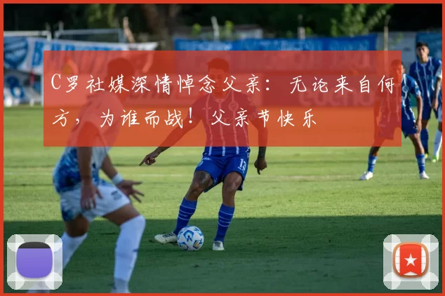 C罗社媒深情悼念父亲：无论来自何方，为谁而战！父亲节快乐️