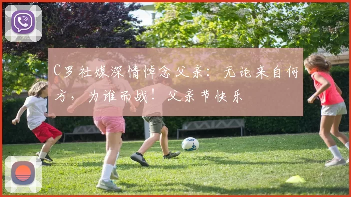 C罗社媒深情悼念父亲:无论来自何方,为谁而战!父亲节快乐️