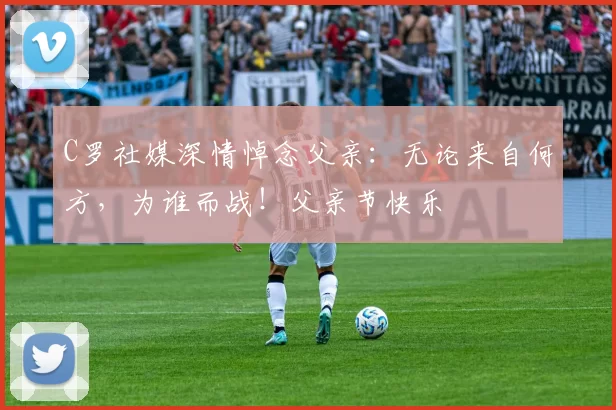 C罗社媒深情悼念父亲:无论来自何方,为谁而战!父亲节快乐️