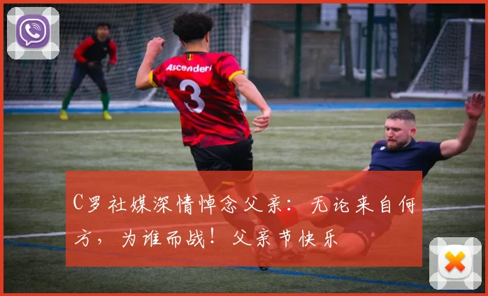 C罗社媒深情悼念父亲:无论来自何方,为谁而战!父亲节快乐️