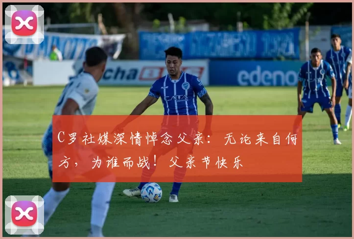 C罗社媒深情悼念父亲:无论来自何方,为谁而战!父亲节快乐️