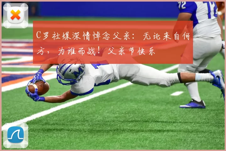 C罗社媒深情悼念父亲:无论来自何方,为谁而战!父亲节快乐️