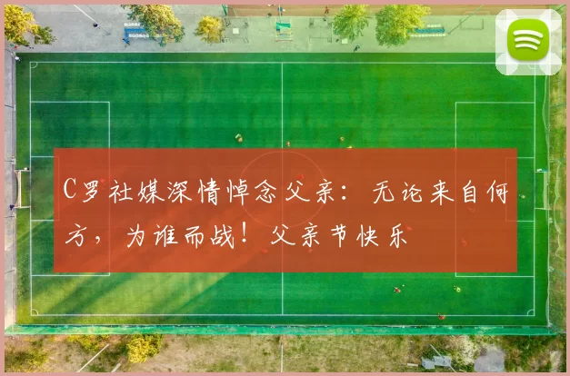 C罗社媒深情悼念父亲：无论来自何方，为谁而战！父亲节快乐️