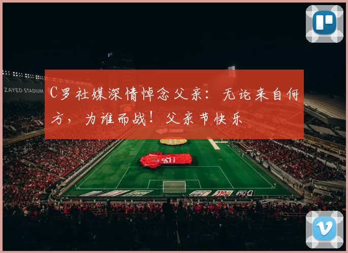 C罗社媒深情悼念父亲：无论来自何方，为谁而战！父亲节快乐️