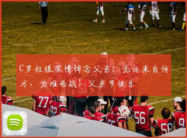 C罗社媒深情悼念父亲：无论来自何方，为谁而战！父亲节快乐️