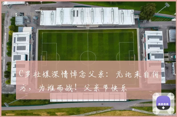 C罗社媒深情悼念父亲：无论来自何方，为谁而战！父亲节快乐️