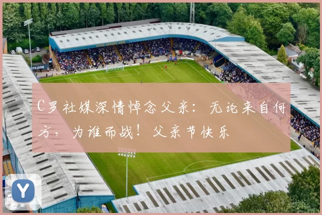 C罗社媒深情悼念父亲：无论来自何方，为谁而战！父亲节快乐️