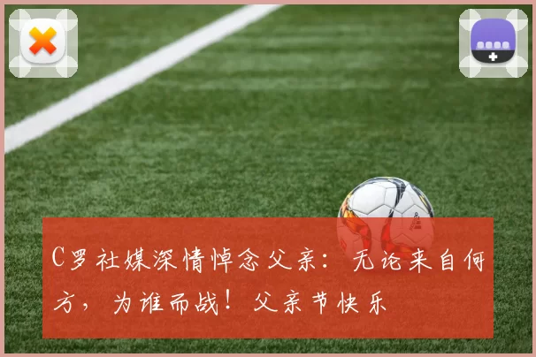 C罗社媒深情悼念父亲：无论来自何方，为谁而战！父亲节快乐️