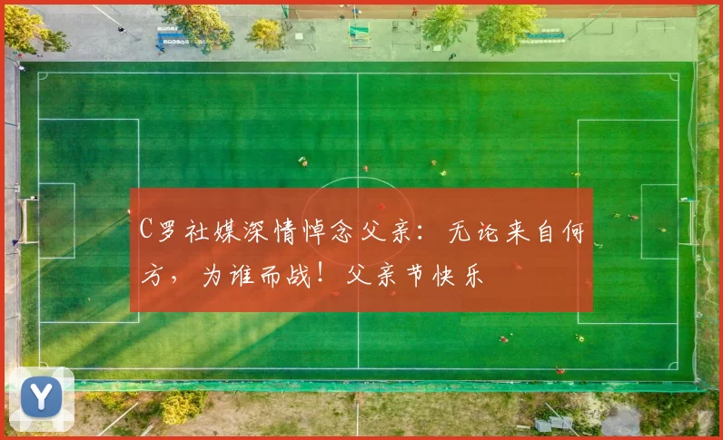 C罗社媒深情悼念父亲：无论来自何方，为谁而战！父亲节快乐️