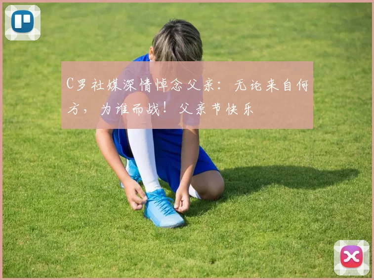 C罗社媒深情悼念父亲：无论来自何方，为谁而战！父亲节快乐️