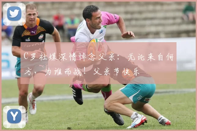 C罗社媒深情悼念父亲:无论来自何方,为谁而战!父亲节快乐️