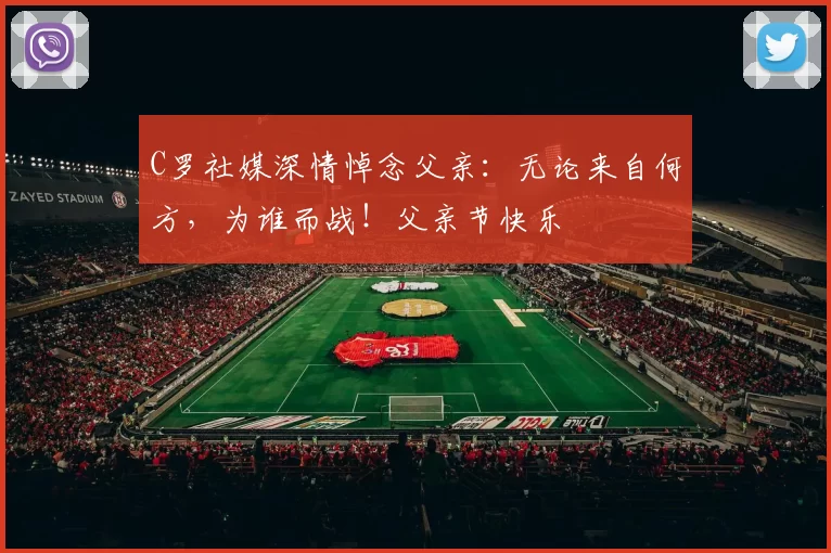 C罗社媒深情悼念父亲：无论来自何方，为谁而战！父亲节快乐️