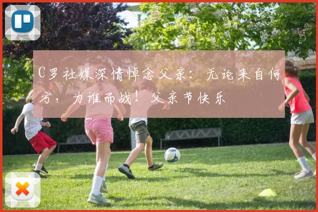 C罗社媒深情悼念父亲:无论来自何方,为谁而战!父亲节快乐️